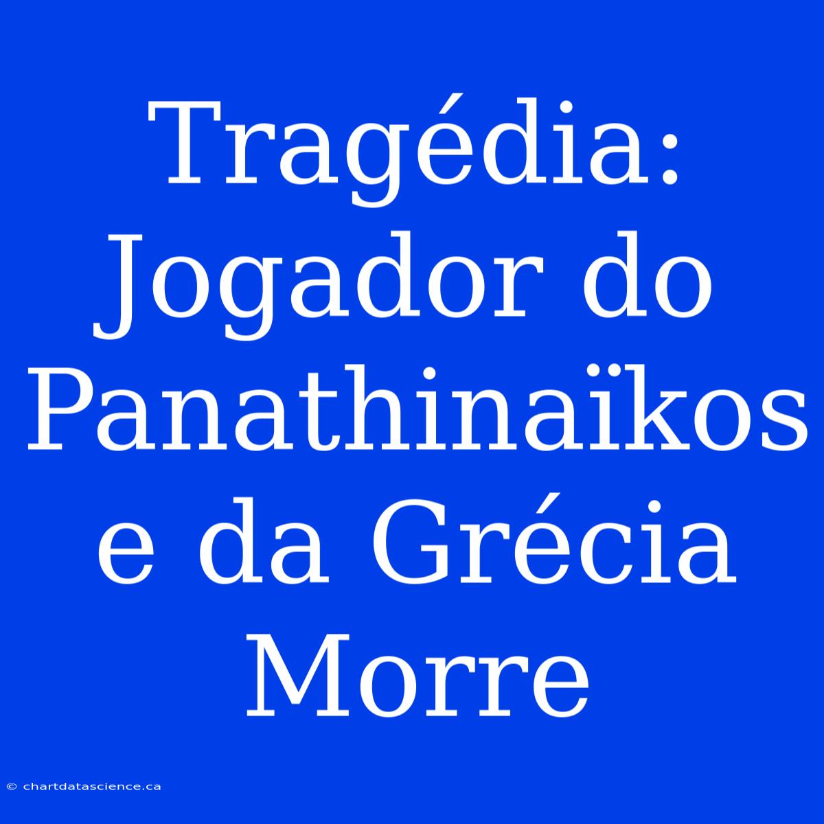 Tragédia: Jogador Do Panathinaïkos E Da Grécia Morre