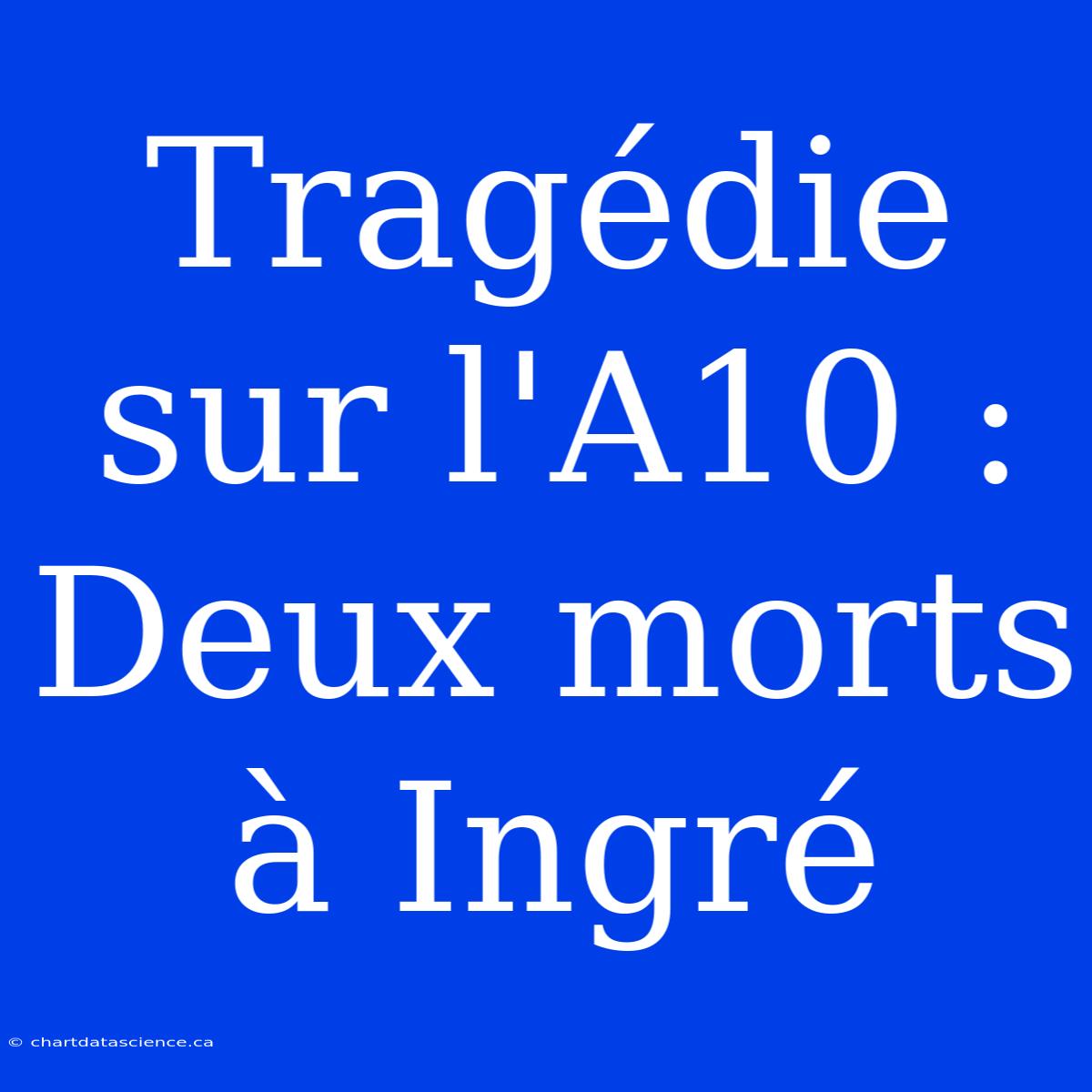 Tragédie Sur L'A10 : Deux Morts À Ingré