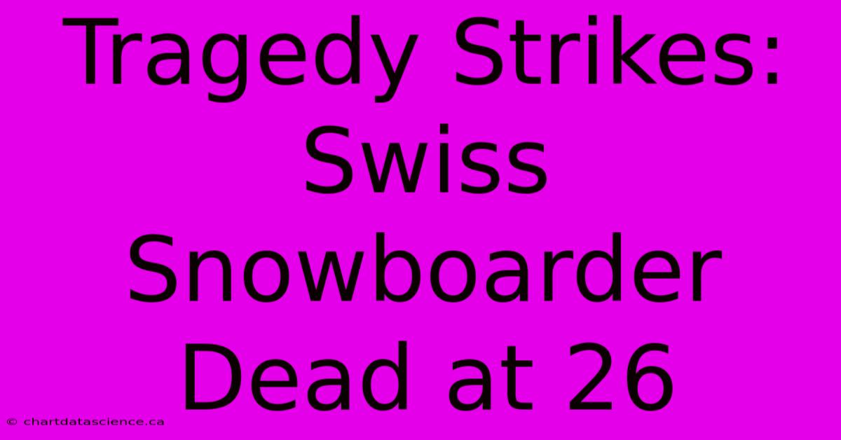 Tragedy Strikes: Swiss Snowboarder Dead At 26