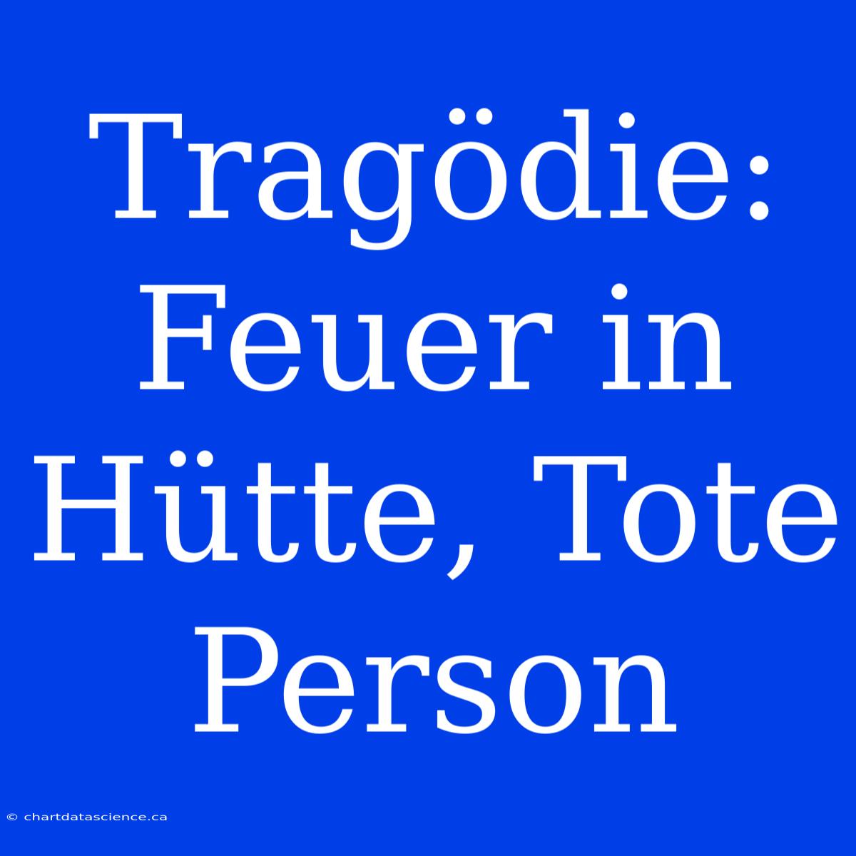 Tragödie: Feuer In Hütte, Tote Person