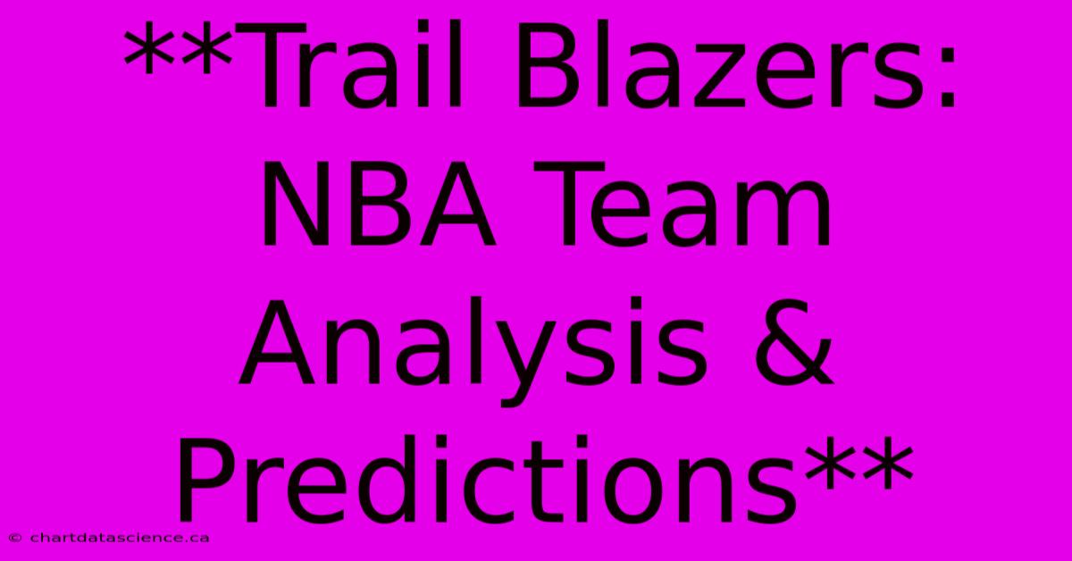 **Trail Blazers: NBA Team Analysis & Predictions** 