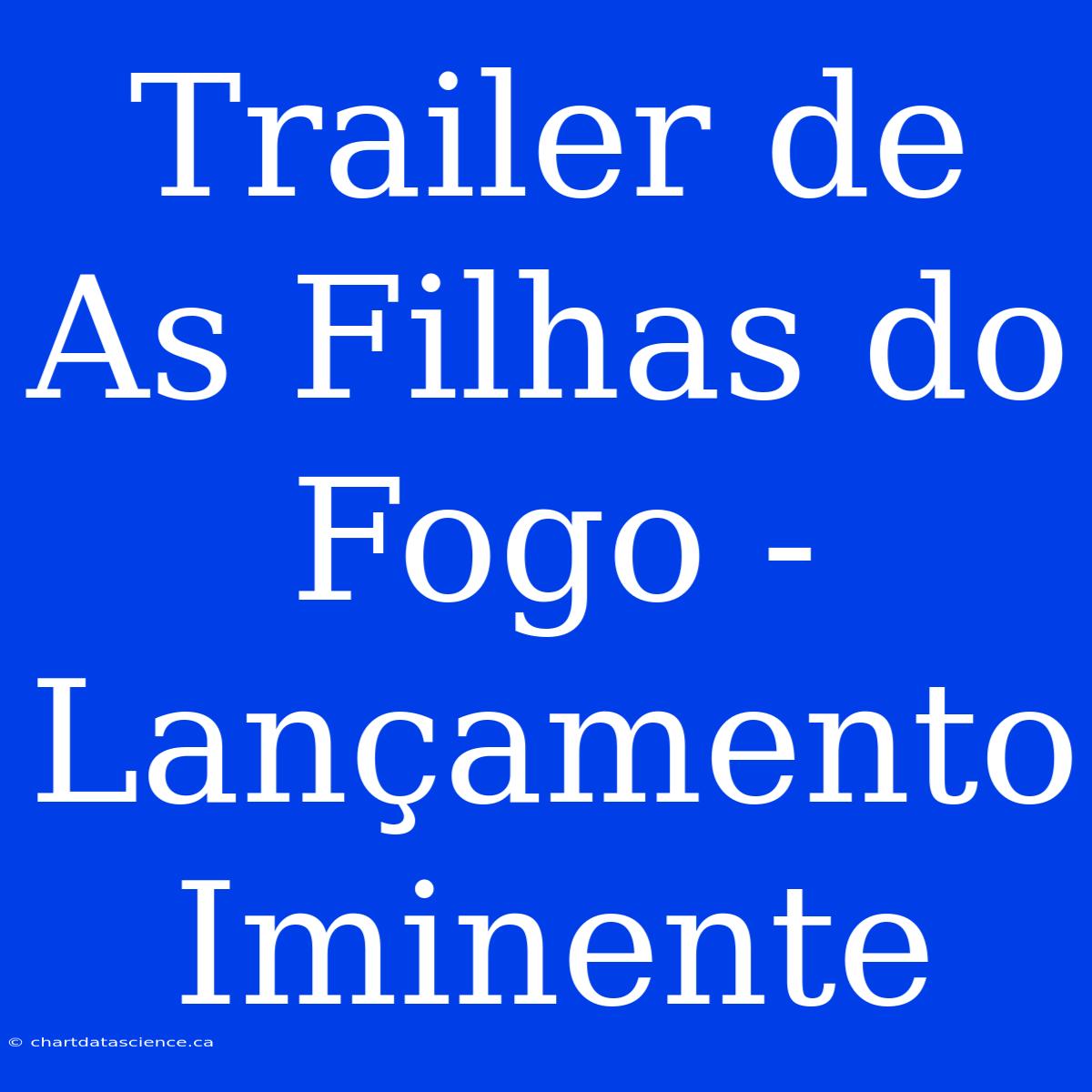 Trailer De As Filhas Do Fogo - Lançamento Iminente