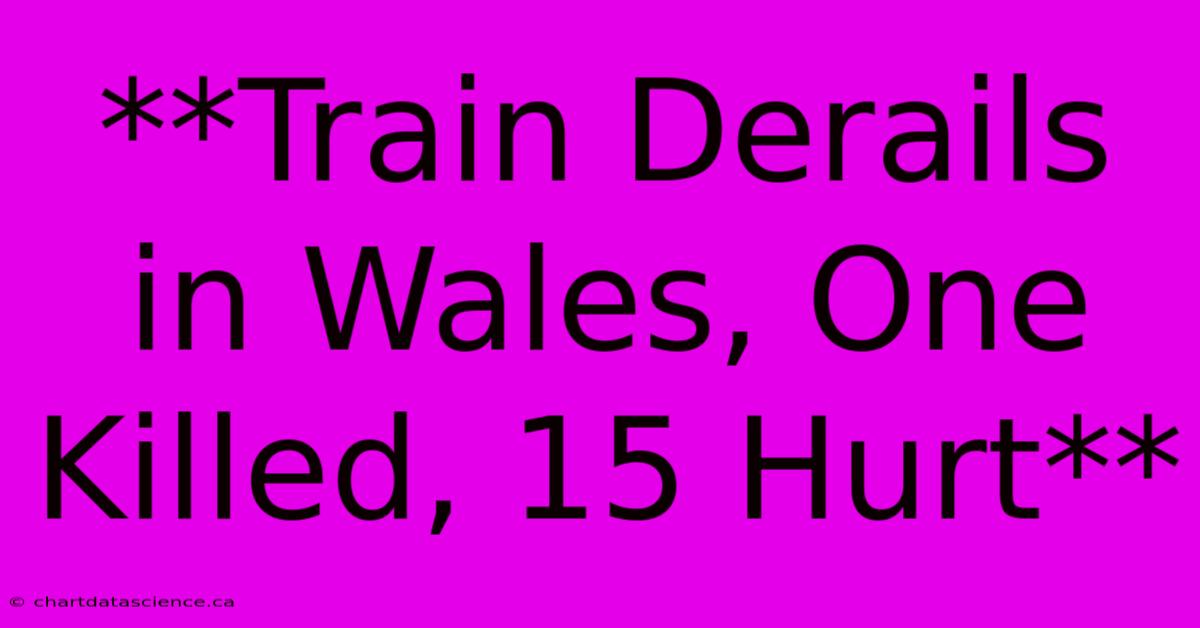 **Train Derails In Wales, One Killed, 15 Hurt**