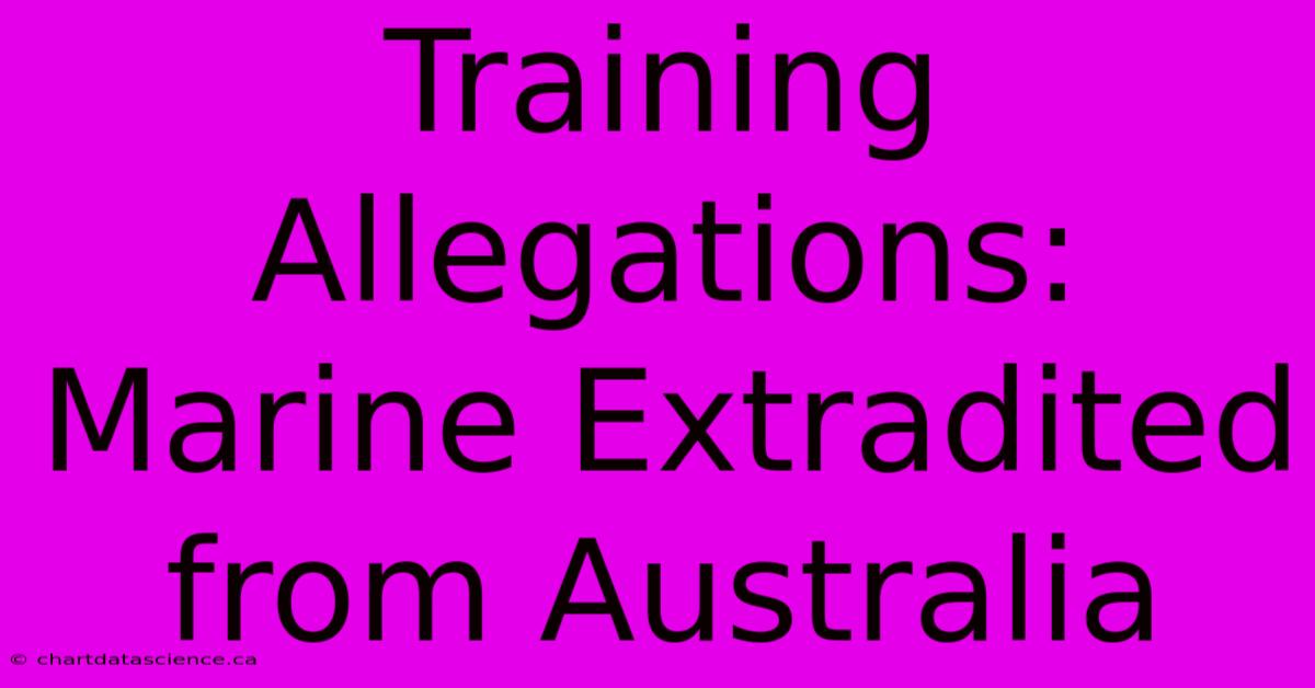 Training Allegations: Marine Extradited From Australia