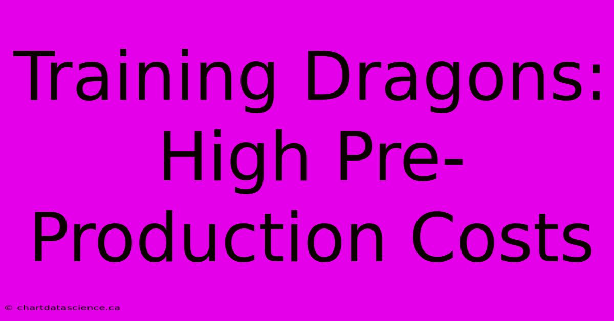 Training Dragons: High Pre-Production Costs