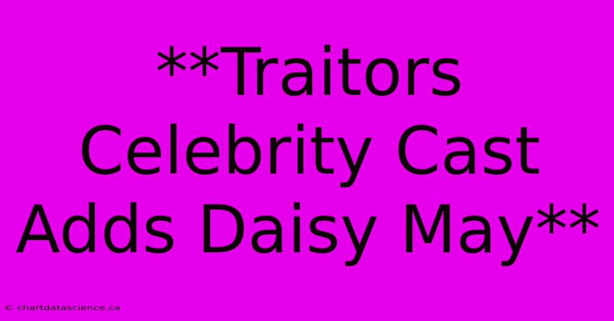 **Traitors Celebrity Cast Adds Daisy May**