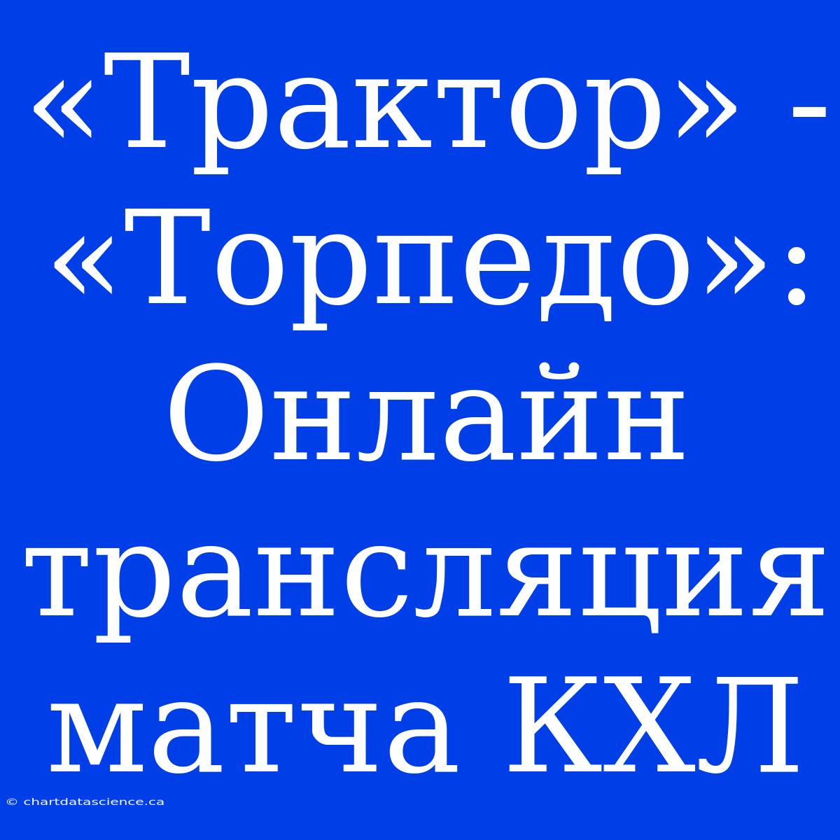 «Трактор» - «Торпедо»: Онлайн Трансляция Матча КХЛ