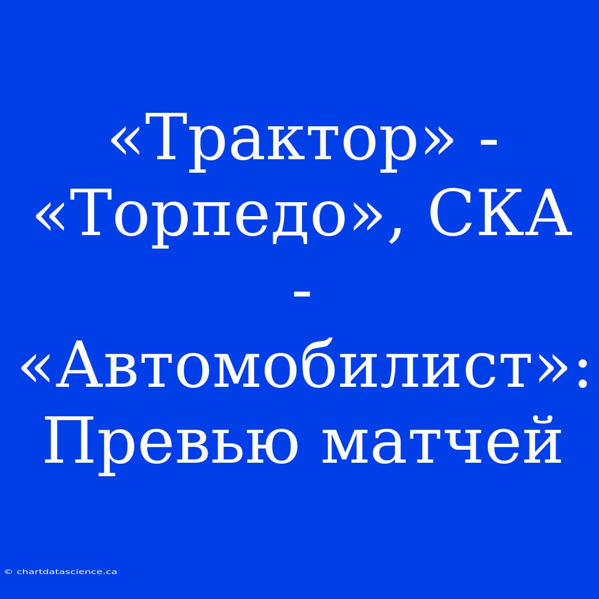 «Трактор» - «Торпедо», СКА - «Автомобилист»: Превью Матчей