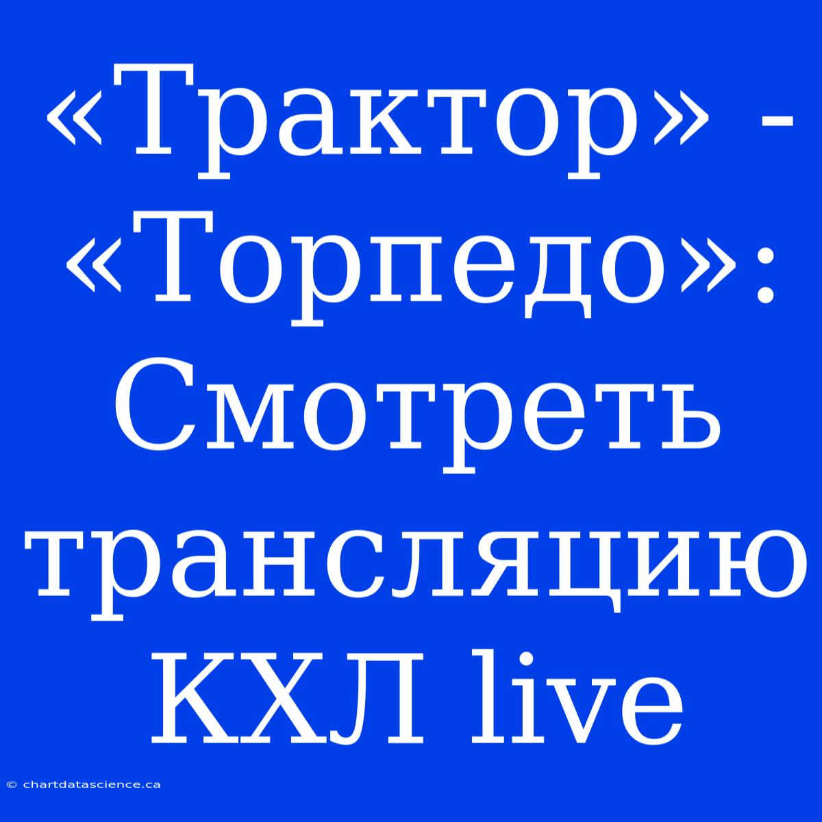 «Трактор» - «Торпедо»: Смотреть Трансляцию КХЛ Live