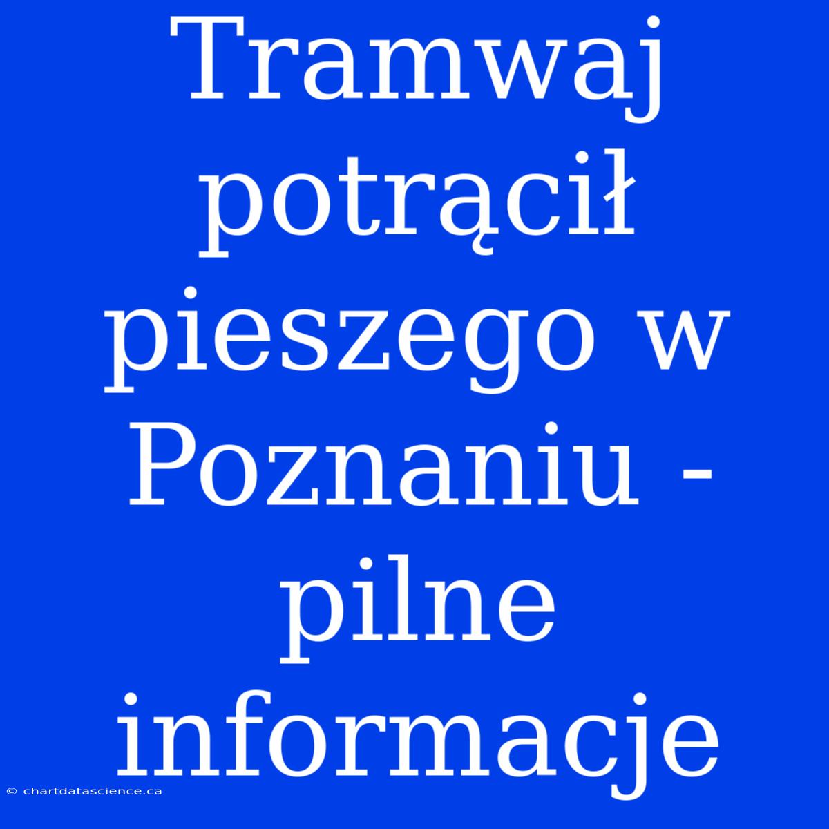 Tramwaj Potrącił Pieszego W Poznaniu - Pilne Informacje