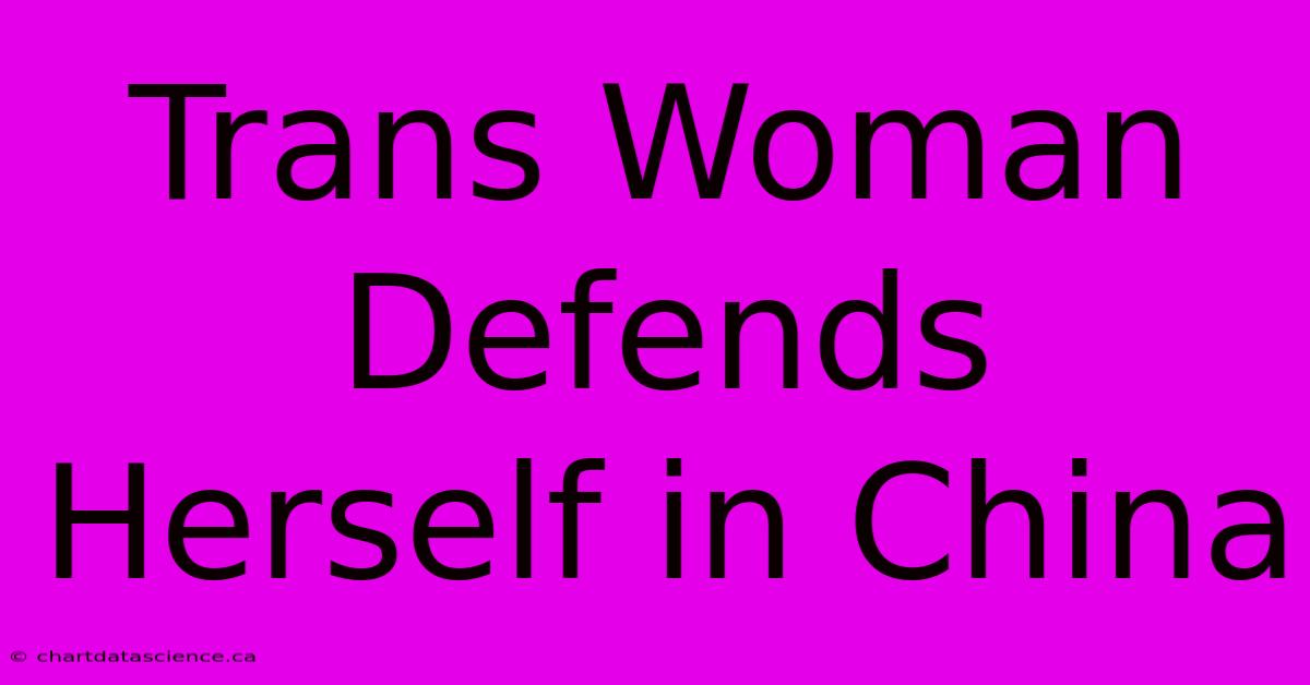 Trans Woman Defends Herself In China