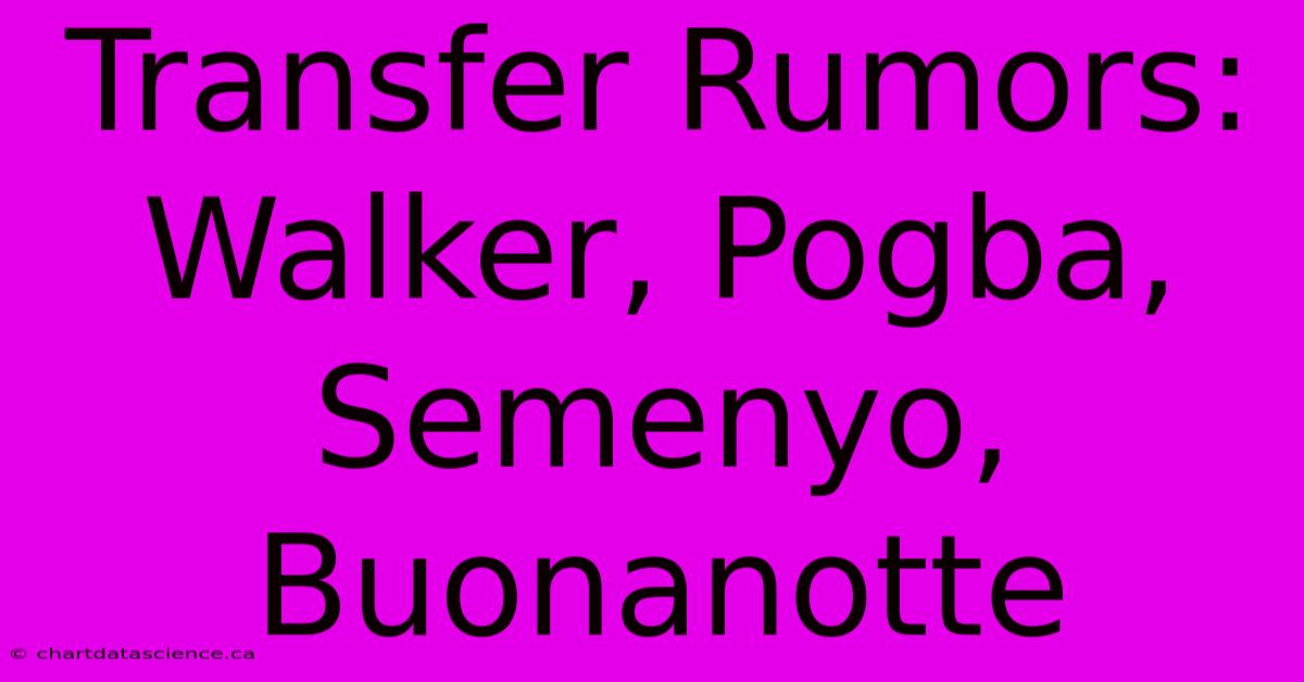 Transfer Rumors: Walker, Pogba, Semenyo, Buonanotte 