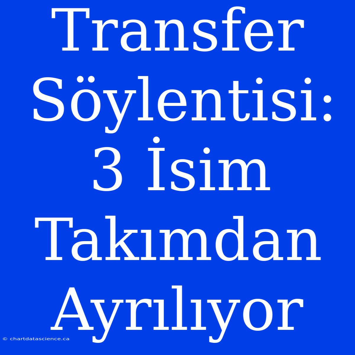 Transfer Söylentisi: 3 İsim Takımdan Ayrılıyor