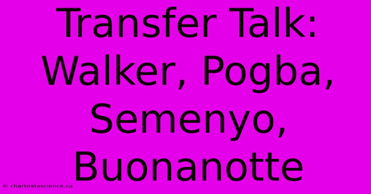 Transfer Talk: Walker, Pogba, Semenyo, Buonanotte