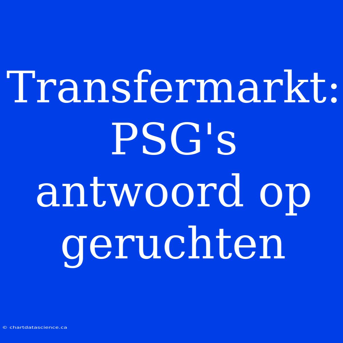 Transfermarkt: PSG's Antwoord Op Geruchten