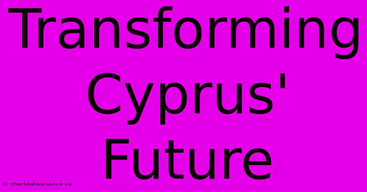 Transforming Cyprus' Future