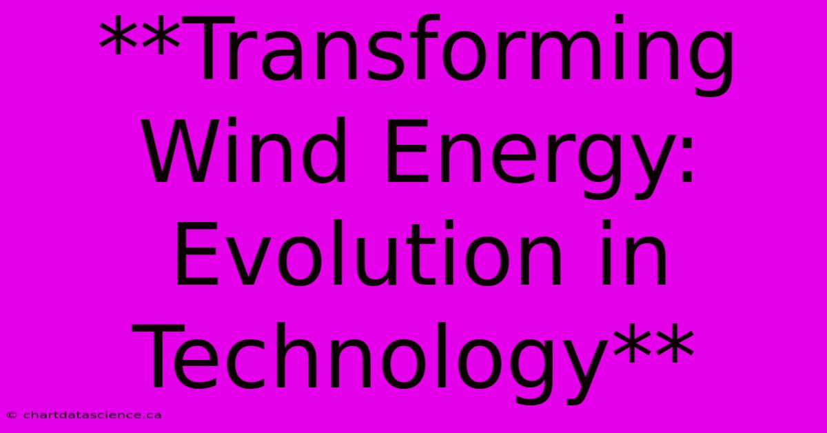 **Transforming Wind Energy: Evolution In Technology** 