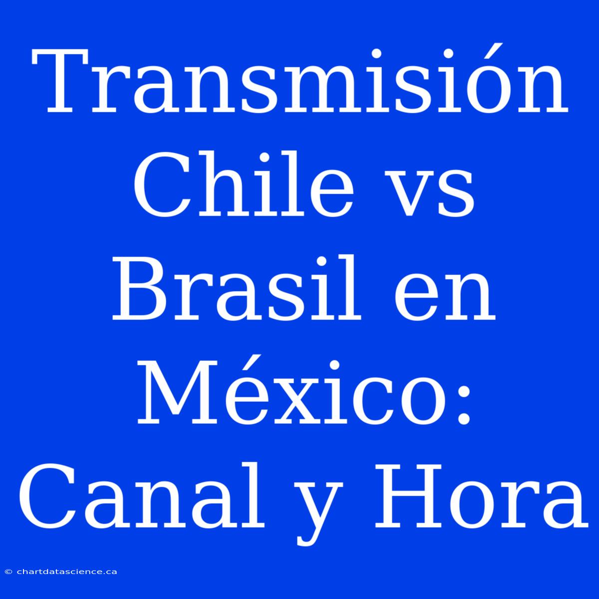 Transmisión Chile Vs Brasil En México: Canal Y Hora