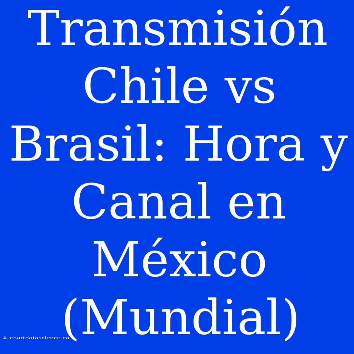 Transmisión Chile Vs Brasil: Hora Y Canal En México (Mundial)