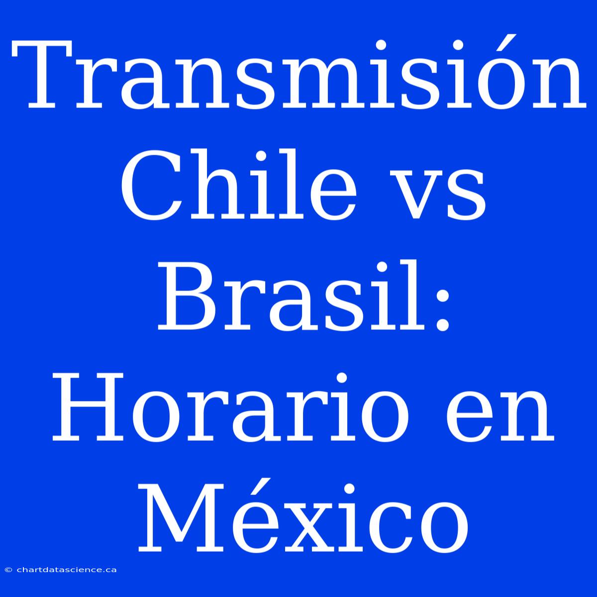 Transmisión Chile Vs Brasil: Horario En México