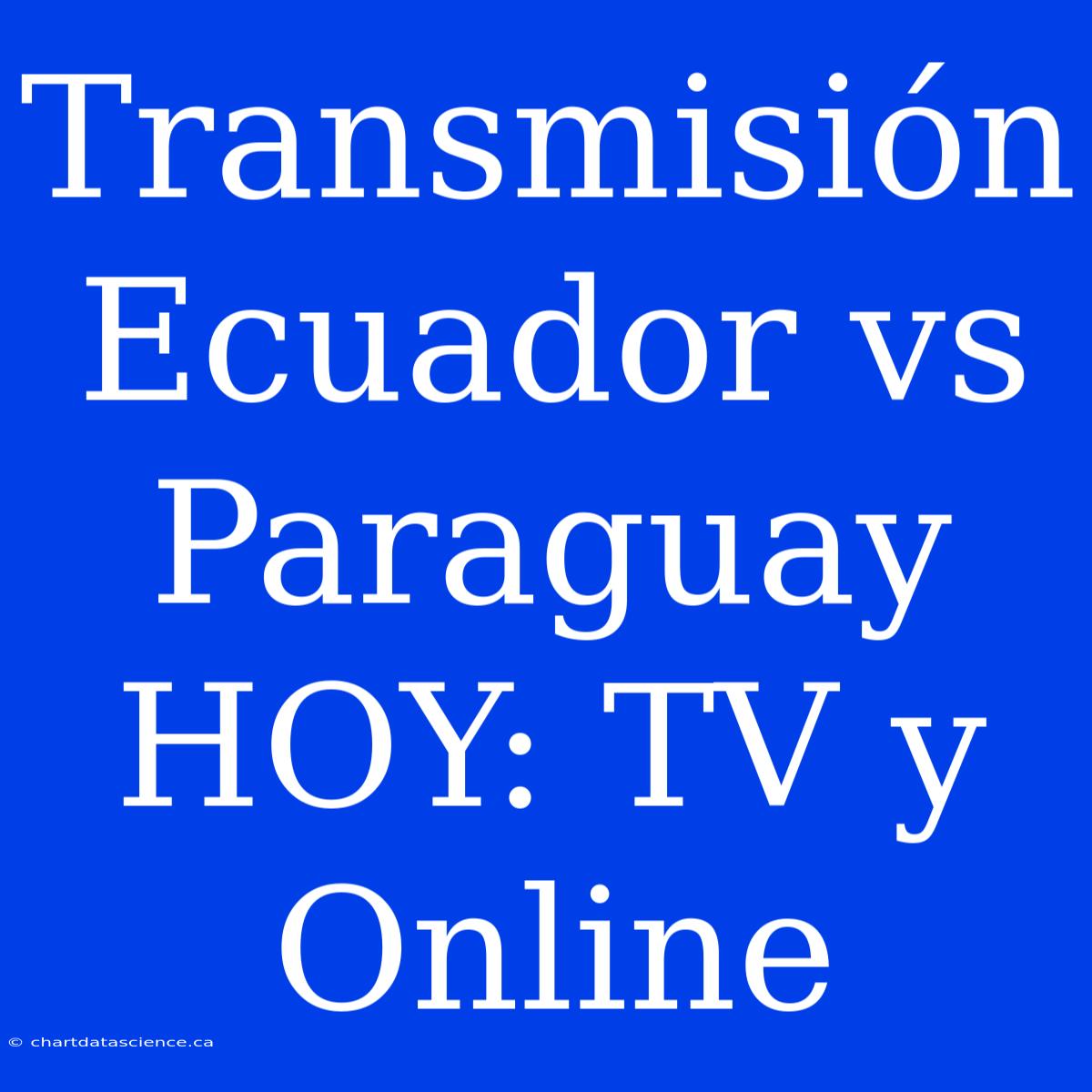 Transmisión Ecuador Vs Paraguay HOY: TV Y Online