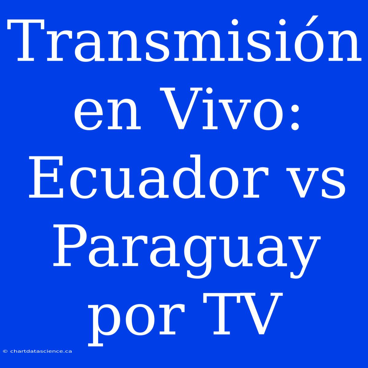 Transmisión En Vivo: Ecuador Vs Paraguay Por TV