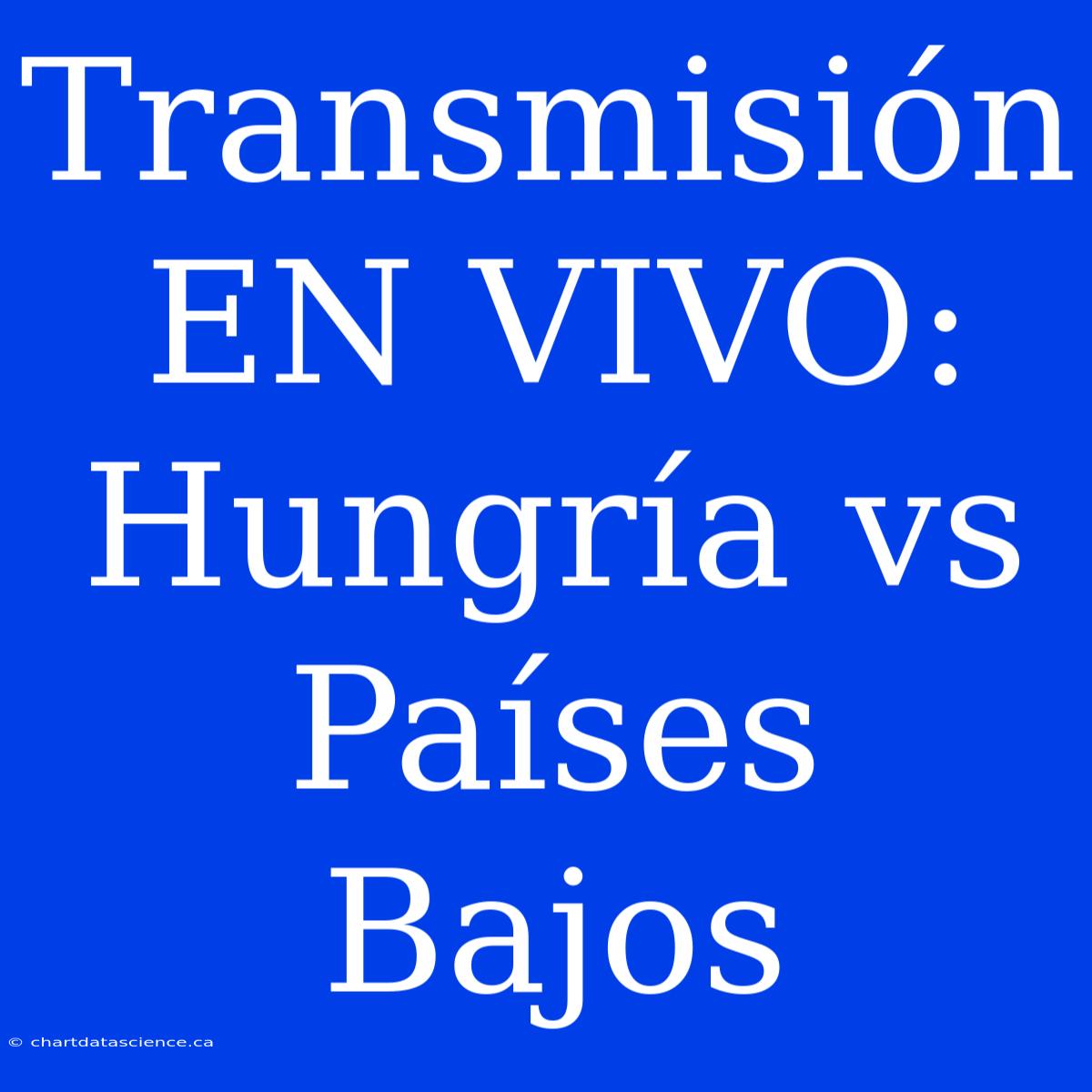 Transmisión EN VIVO: Hungría Vs Países Bajos