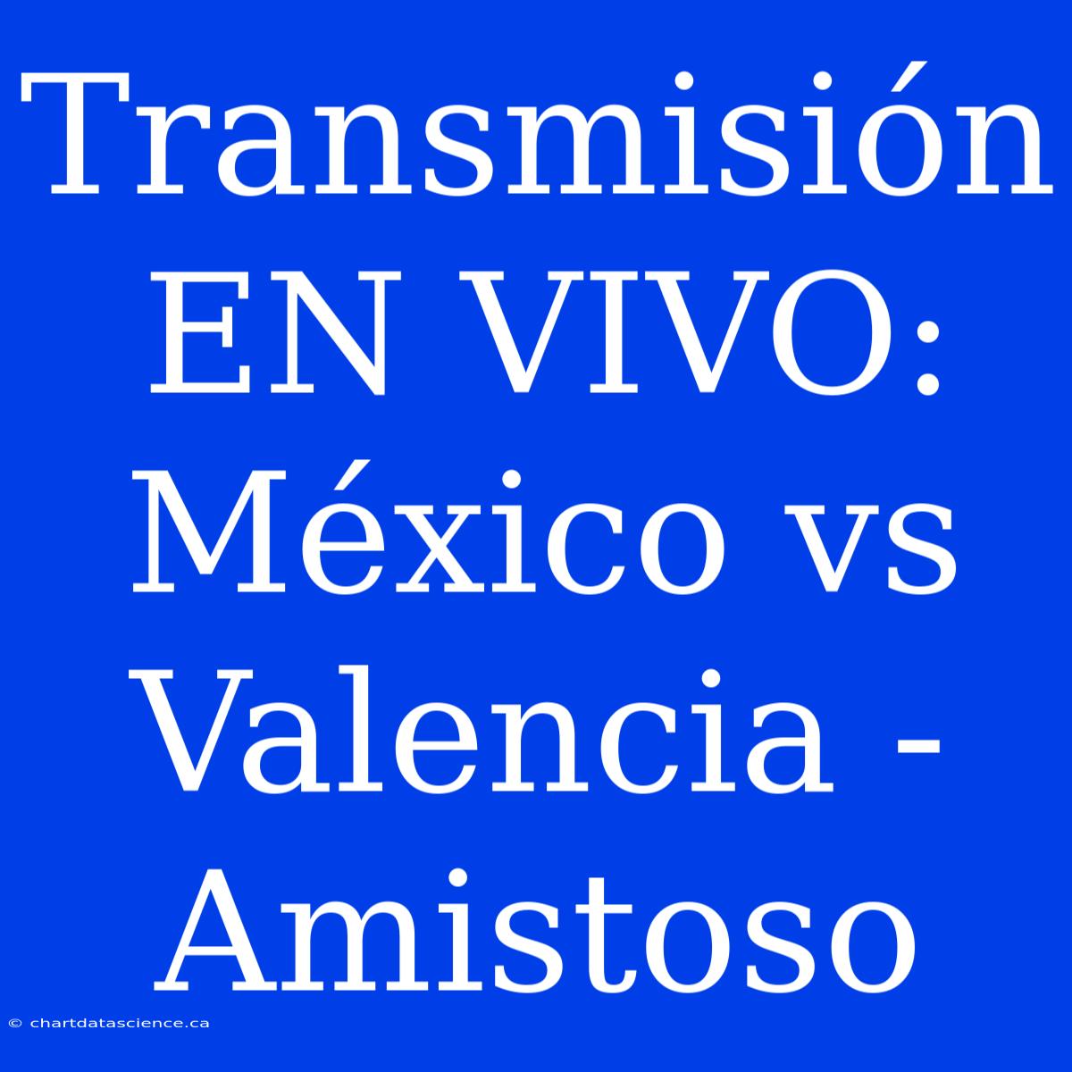 Transmisión EN VIVO: México Vs Valencia - Amistoso