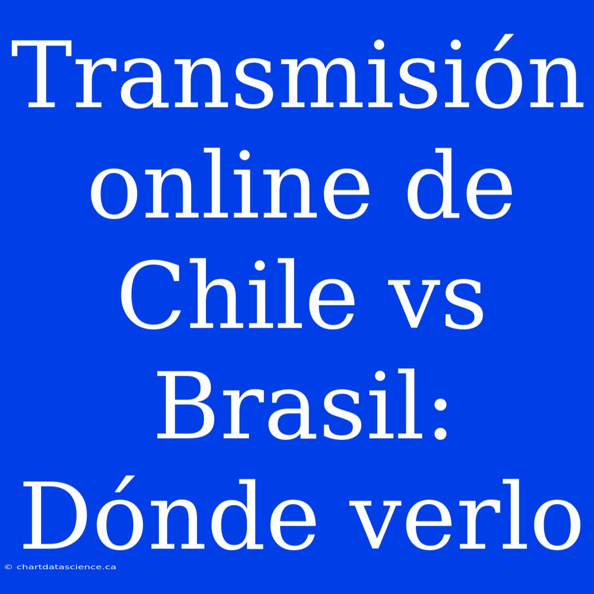 Transmisión Online De Chile Vs Brasil: Dónde Verlo