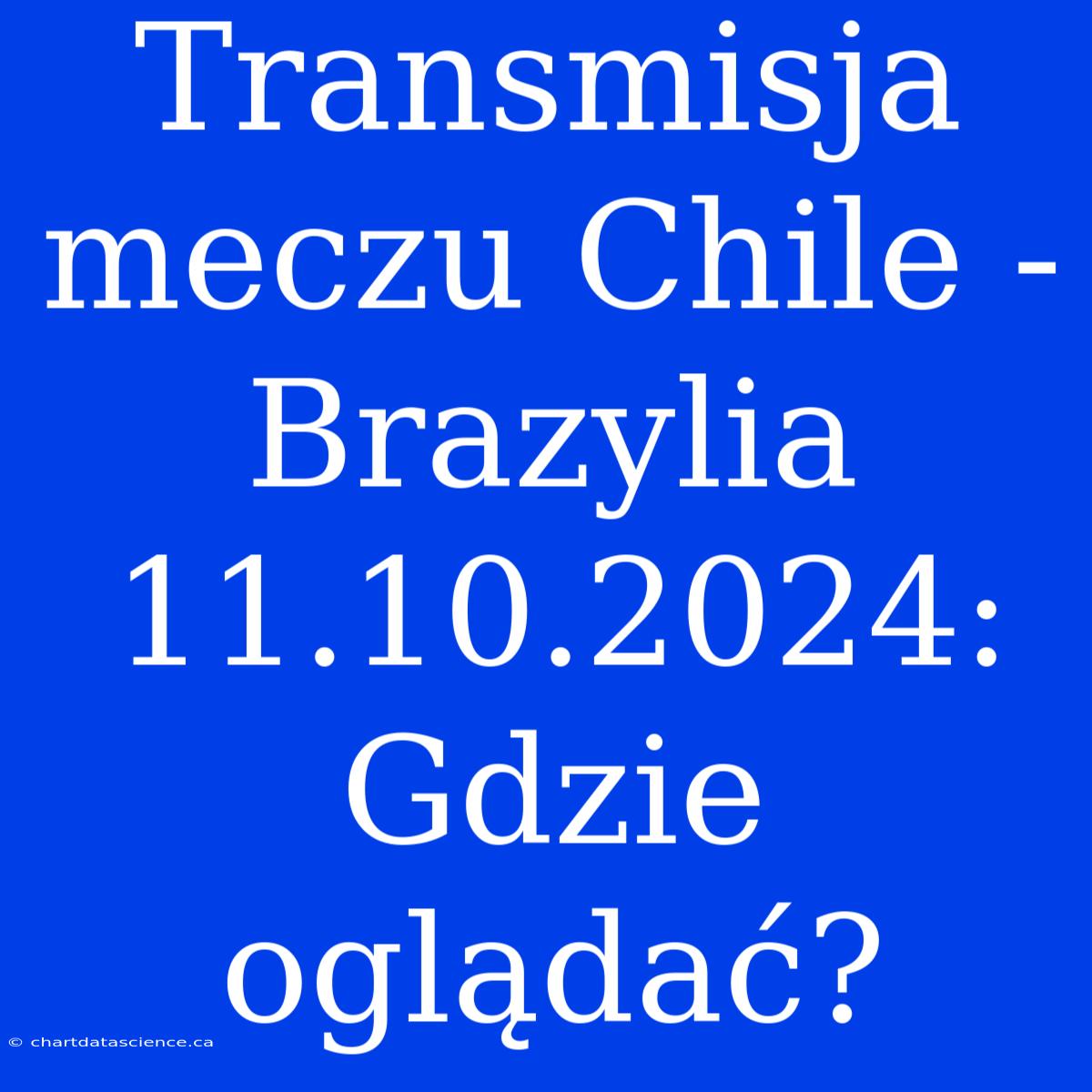 Transmisja Meczu Chile - Brazylia 11.10.2024: Gdzie Oglądać?