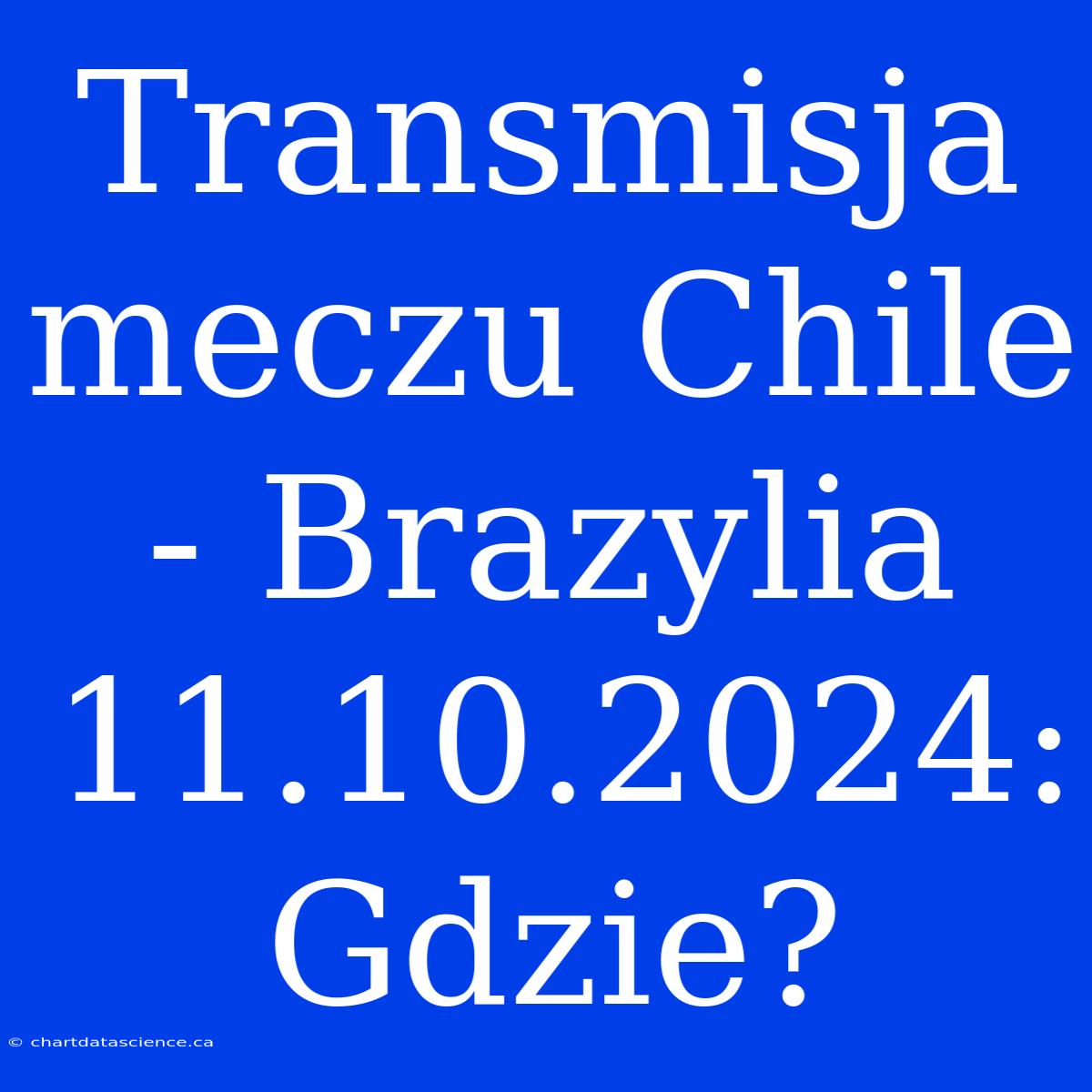 Transmisja Meczu Chile - Brazylia 11.10.2024: Gdzie?