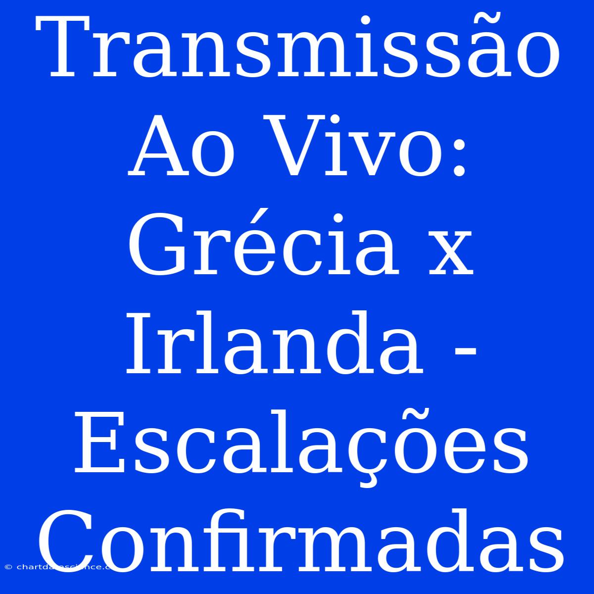 Transmissão Ao Vivo: Grécia X Irlanda - Escalações Confirmadas