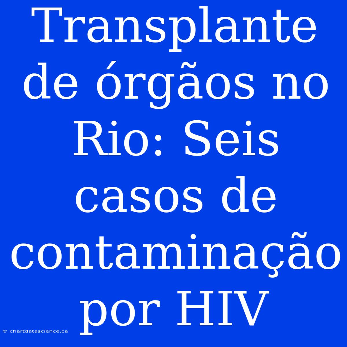 Transplante De Órgãos No Rio: Seis Casos De Contaminação Por HIV