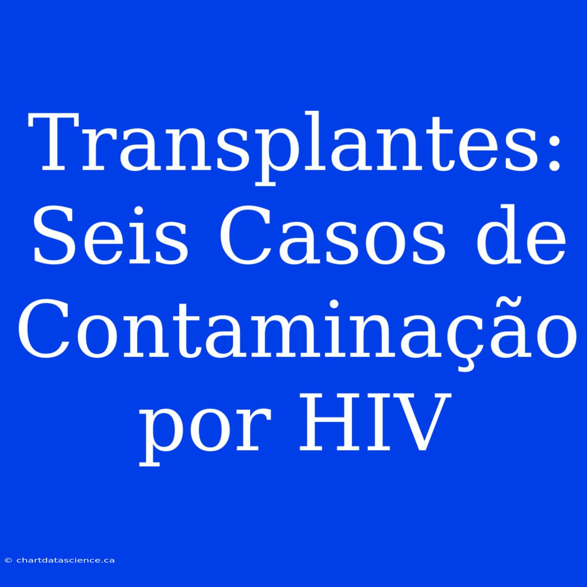 Transplantes: Seis Casos De Contaminação Por HIV