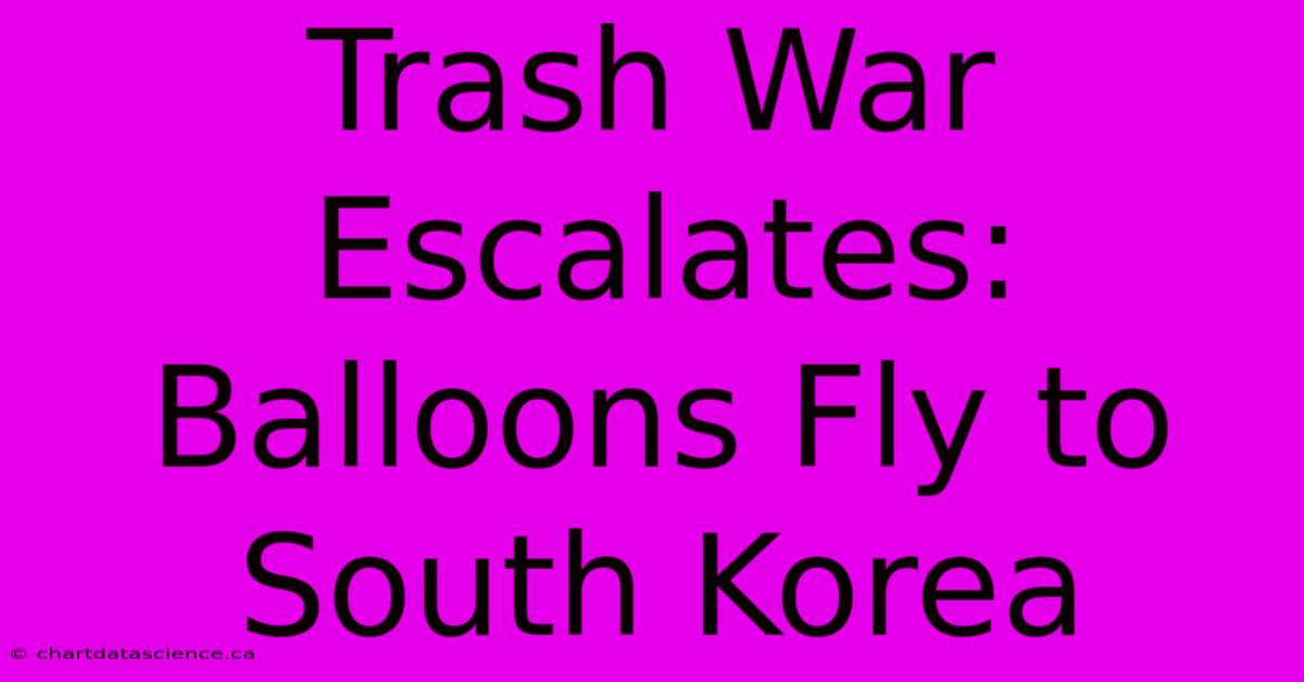 Trash War Escalates: Balloons Fly To South Korea