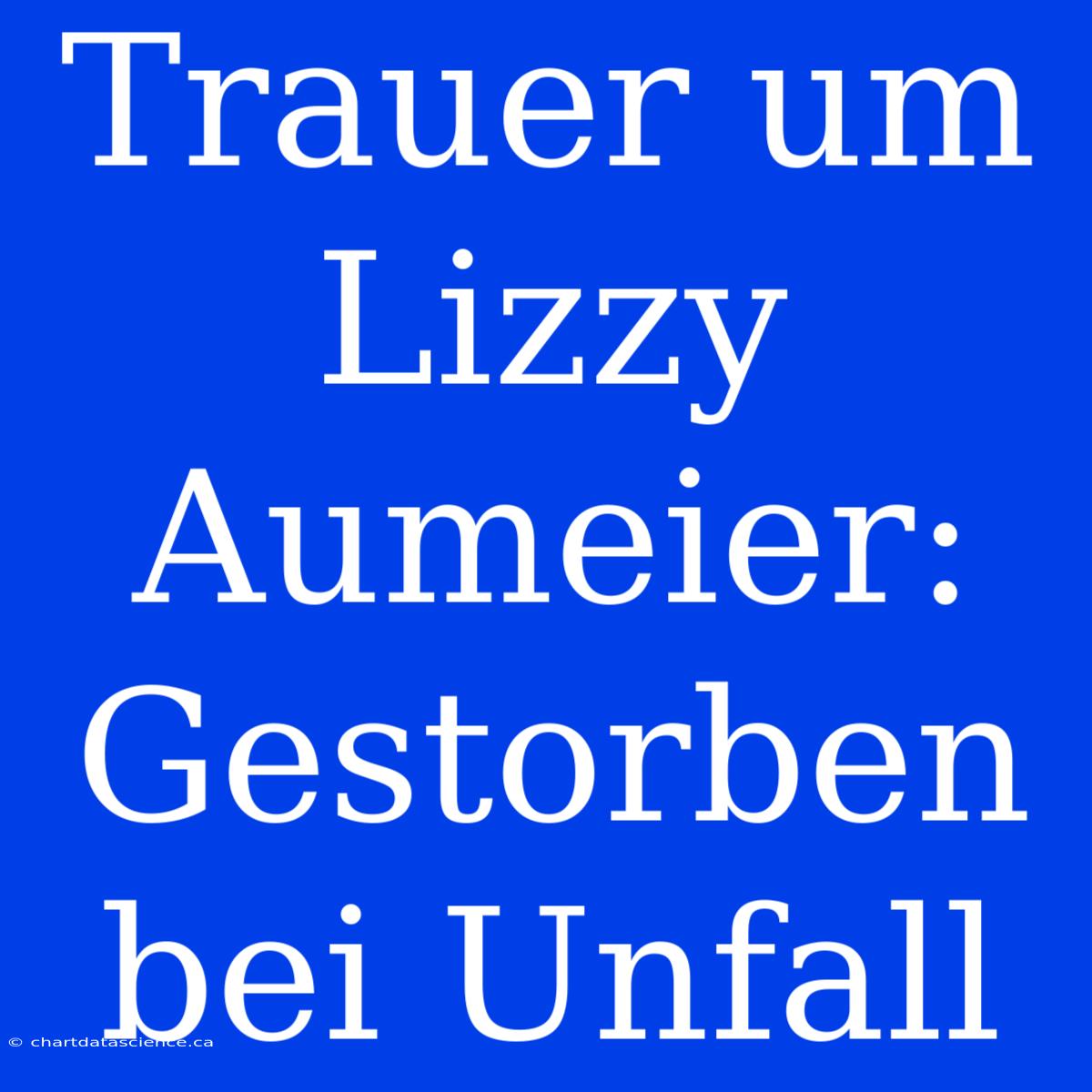 Trauer Um Lizzy Aumeier: Gestorben Bei Unfall