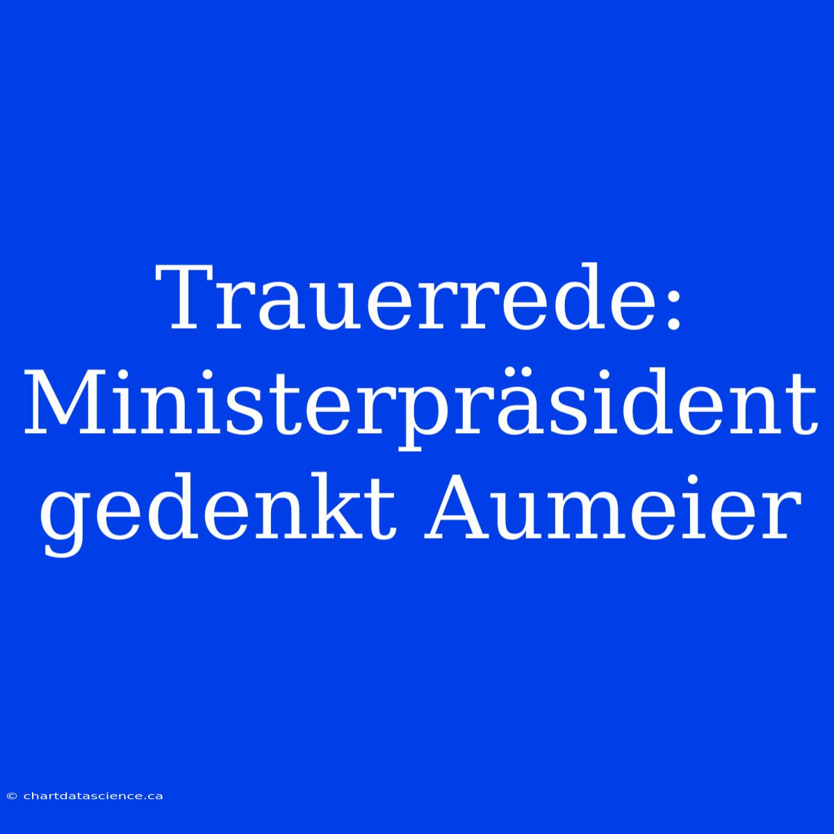 Trauerrede: Ministerpräsident Gedenkt Aumeier