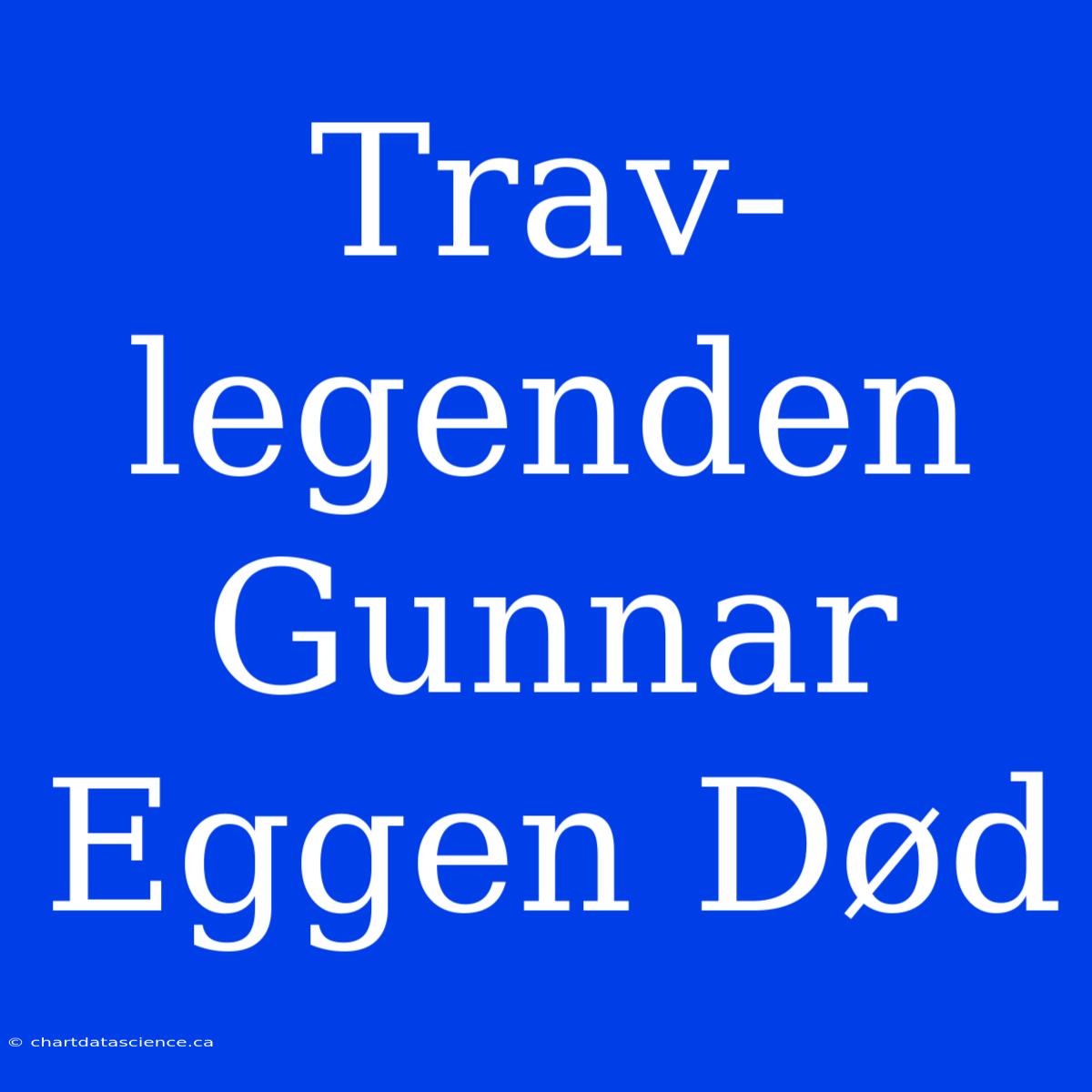 Trav-legenden Gunnar Eggen Død