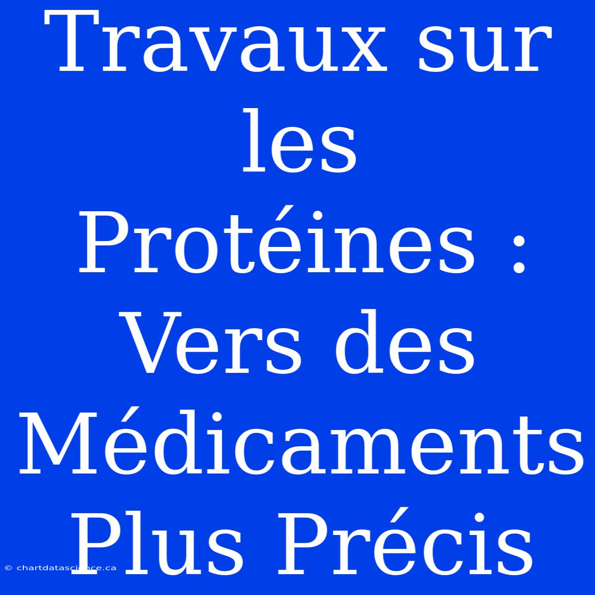 Travaux Sur Les Protéines : Vers Des Médicaments Plus Précis