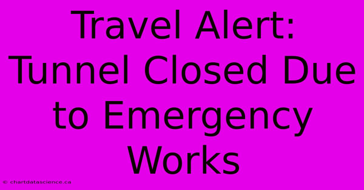 Travel Alert: Tunnel Closed Due To Emergency Works