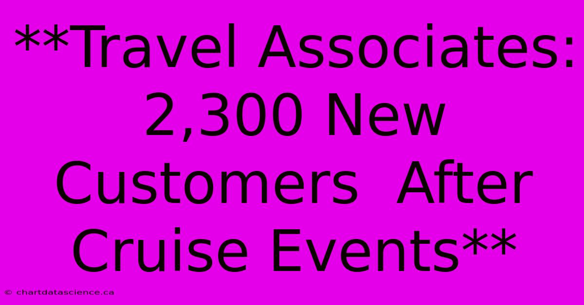 **Travel Associates:  2,300 New Customers  After Cruise Events**