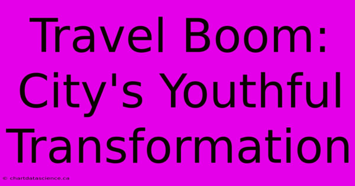 Travel Boom: City's Youthful Transformation