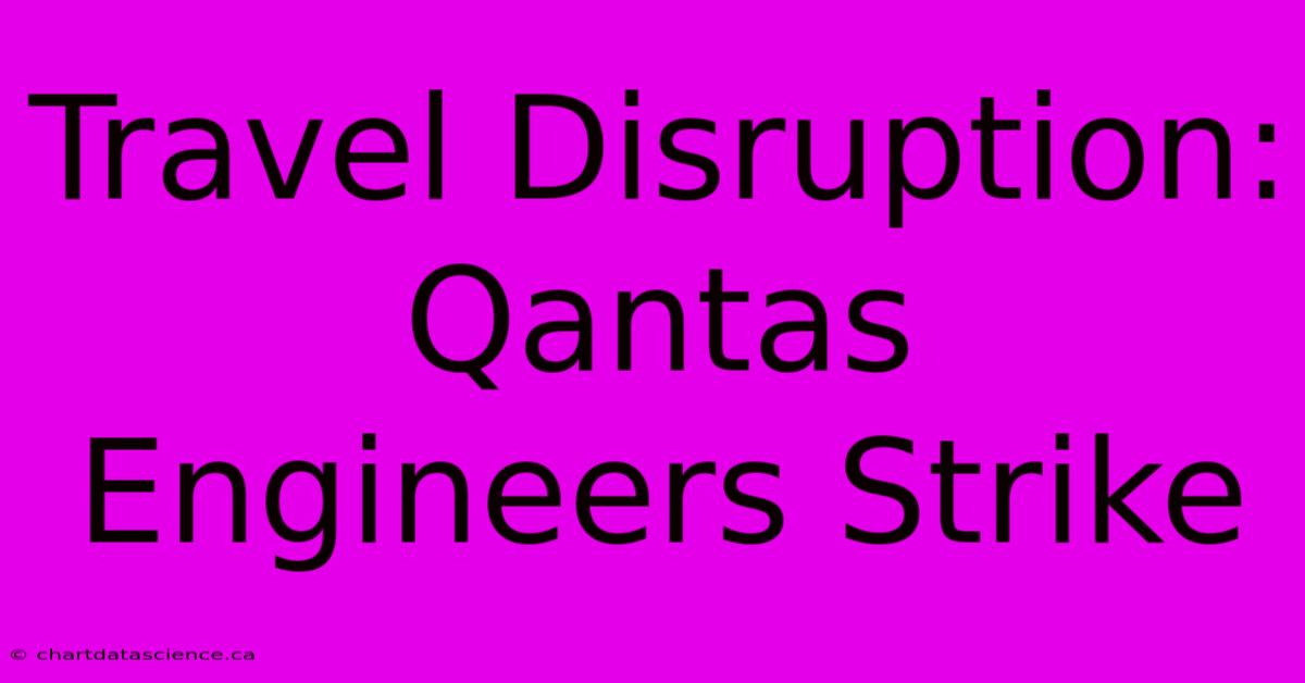 Travel Disruption: Qantas Engineers Strike