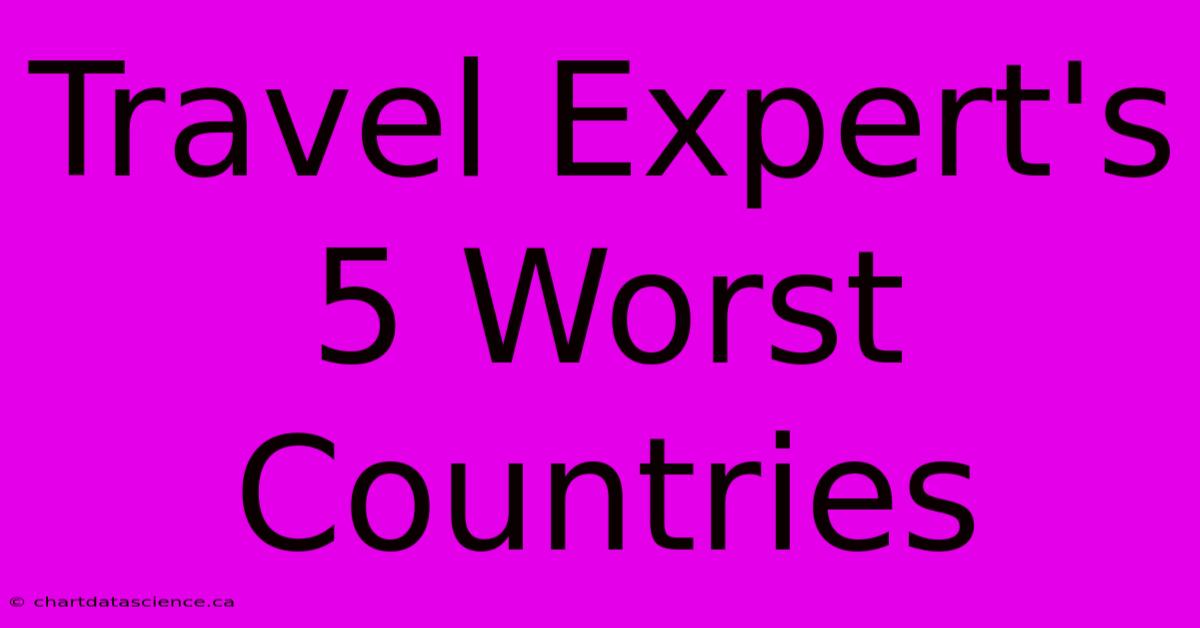 Travel Expert's 5 Worst Countries