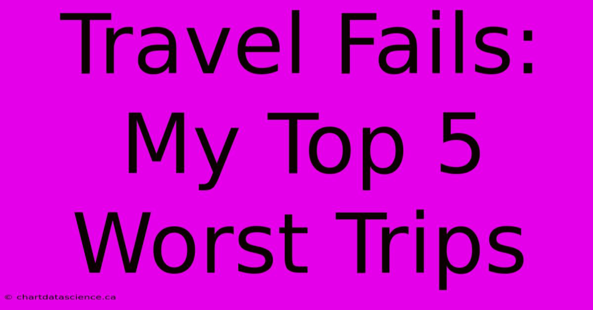 Travel Fails: My Top 5 Worst Trips