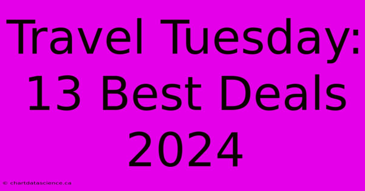 Travel Tuesday: 13 Best Deals 2024