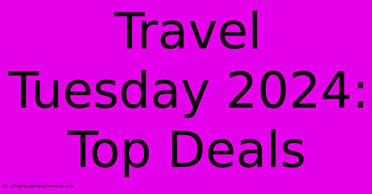 Travel Tuesday 2024: Top Deals