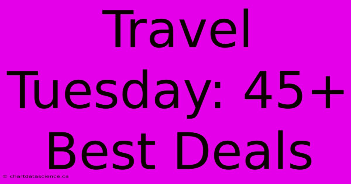 Travel Tuesday: 45+ Best Deals