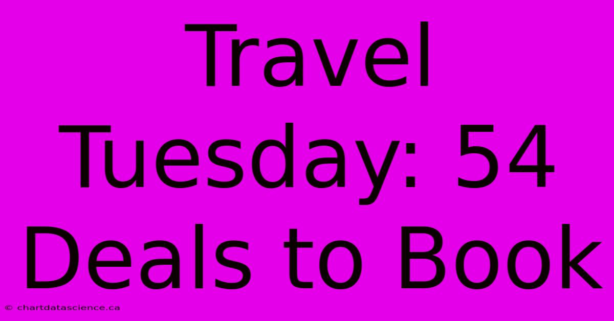 Travel Tuesday: 54 Deals To Book