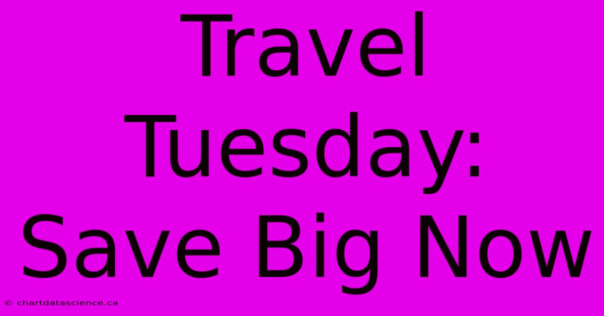 Travel Tuesday: Save Big Now